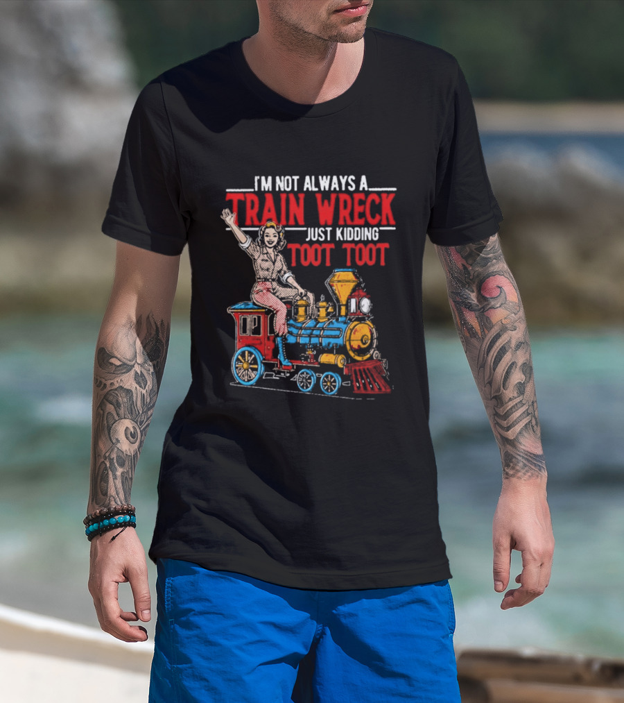 I'm Not Always A Train Wreck Just Kidding Toot Toot Train Outfit T-Shirt