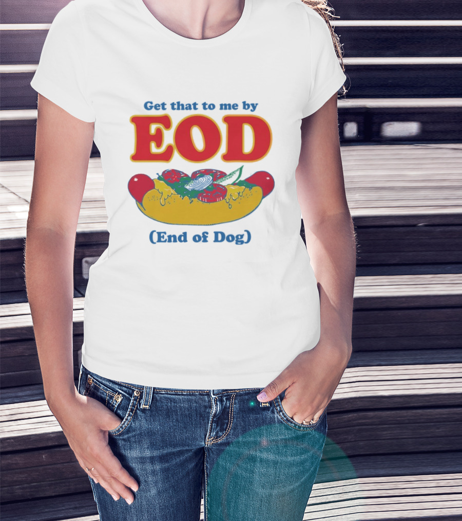 Get That To Me By EOD End Of Dog Hot Dog With Cheese And Pickles T-Shirt