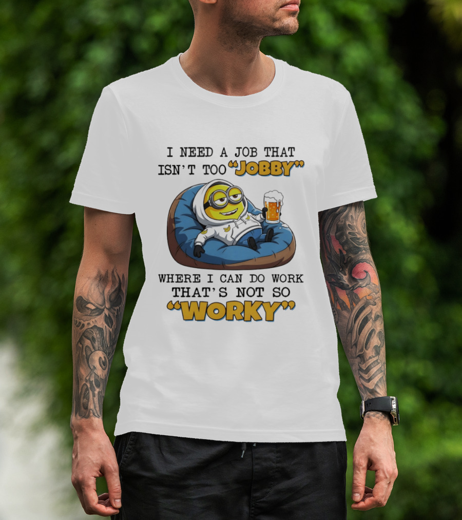 Minion I Need A Job That Isn't Too Jobby Where I Can Do Work That's Not So Worky Relaxing With Beer T-Shirt
