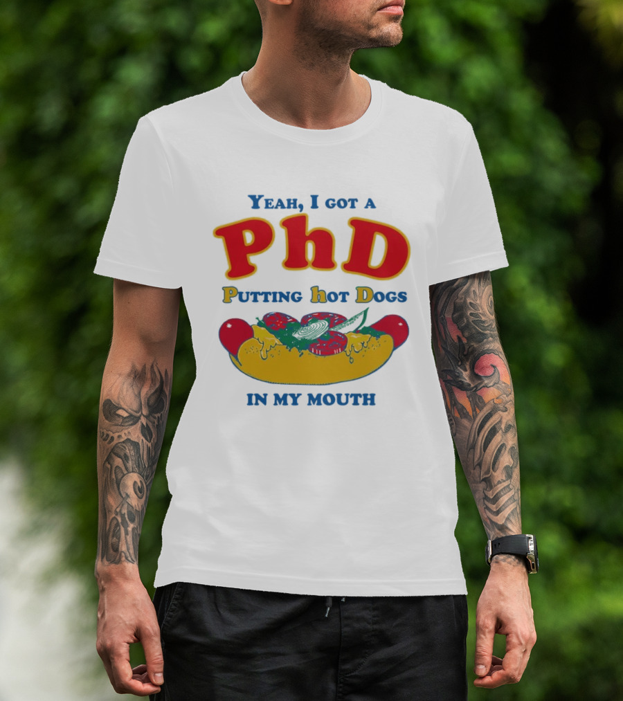 Yeah I Got A PhD Putting Hot Dogs In My Mouth Hot Dog Humor T-Shirt