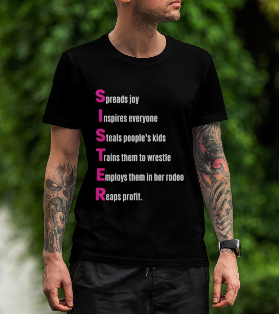 Sister Spreads Joy Inspires Everyone Steals People's Kids Trains Wrestle Employs Rodeo Reaps Profit T-Shirt