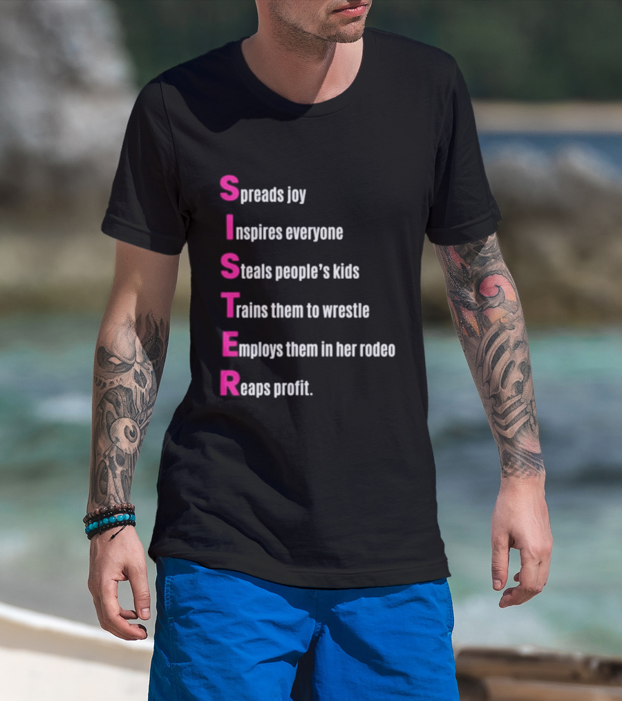 Sister Spreads Joy Inspires Everyone Steals People's Kids Trains Wrestle Employs Rodeo Reaps Profit T-Shirt