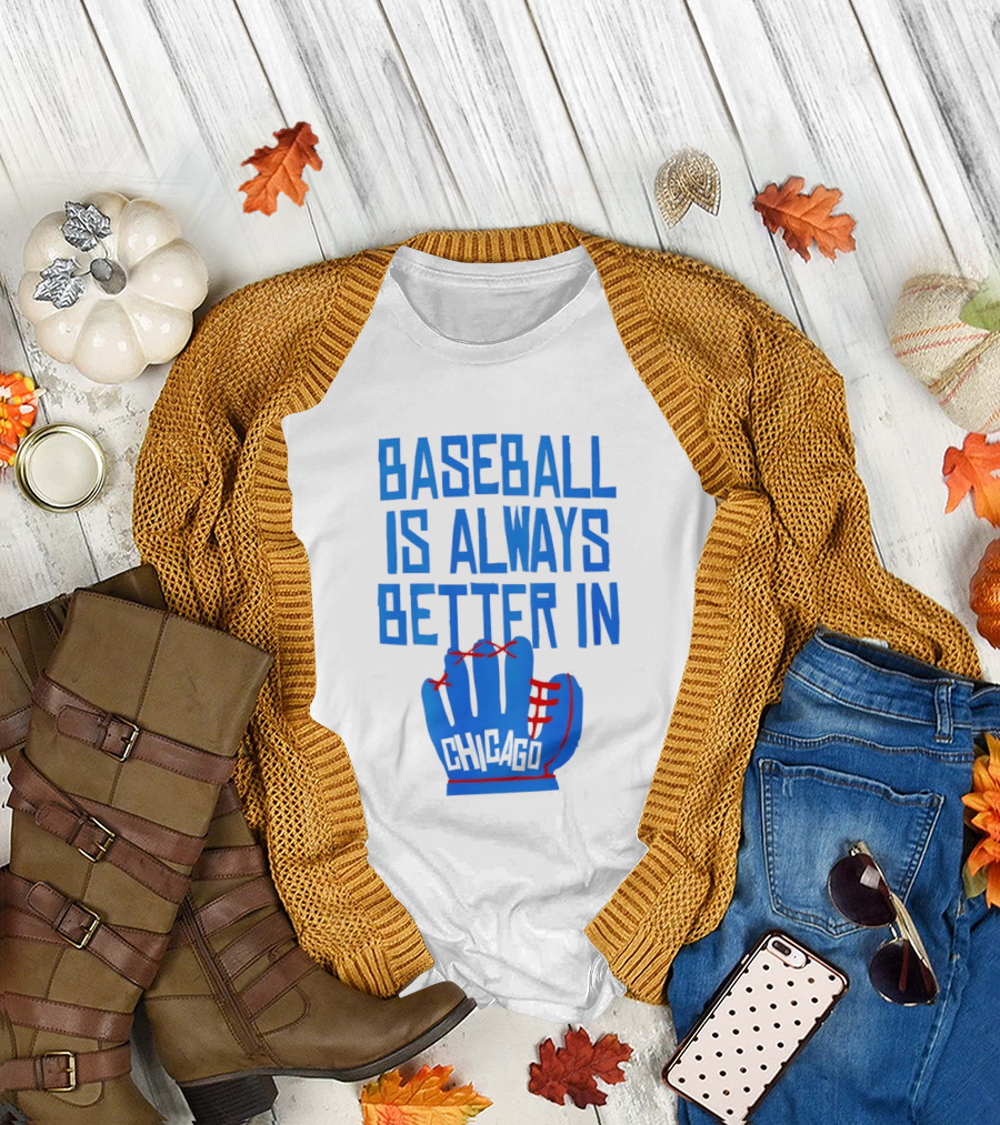 Baseball Is Always Better in Chicago Cubs Glove T-Shirt