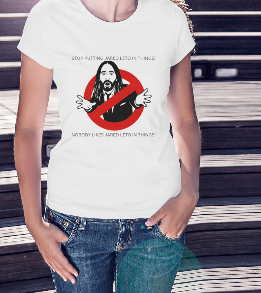 Stop Putting Jared Leto In Things Nobody Likes Jared Leto In Things T-Shirt