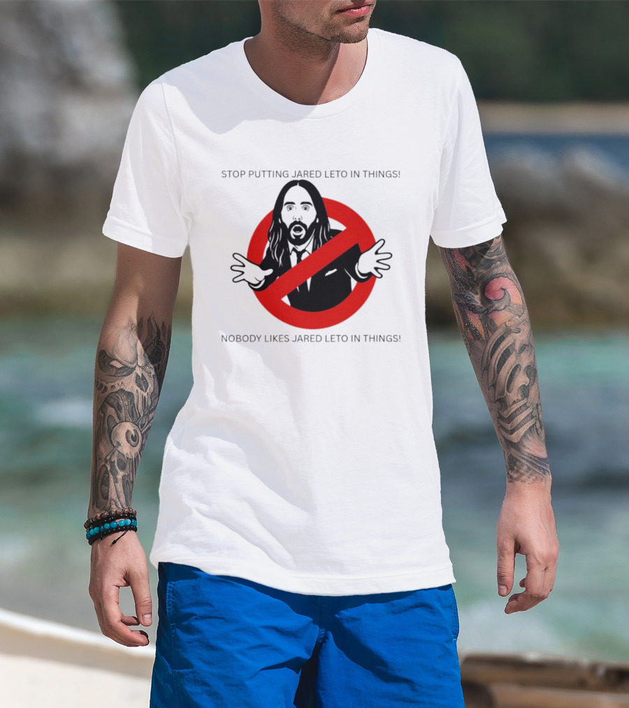 Stop Putting Jared Leto In Things Nobody Likes Jared Leto In Things T-Shirt