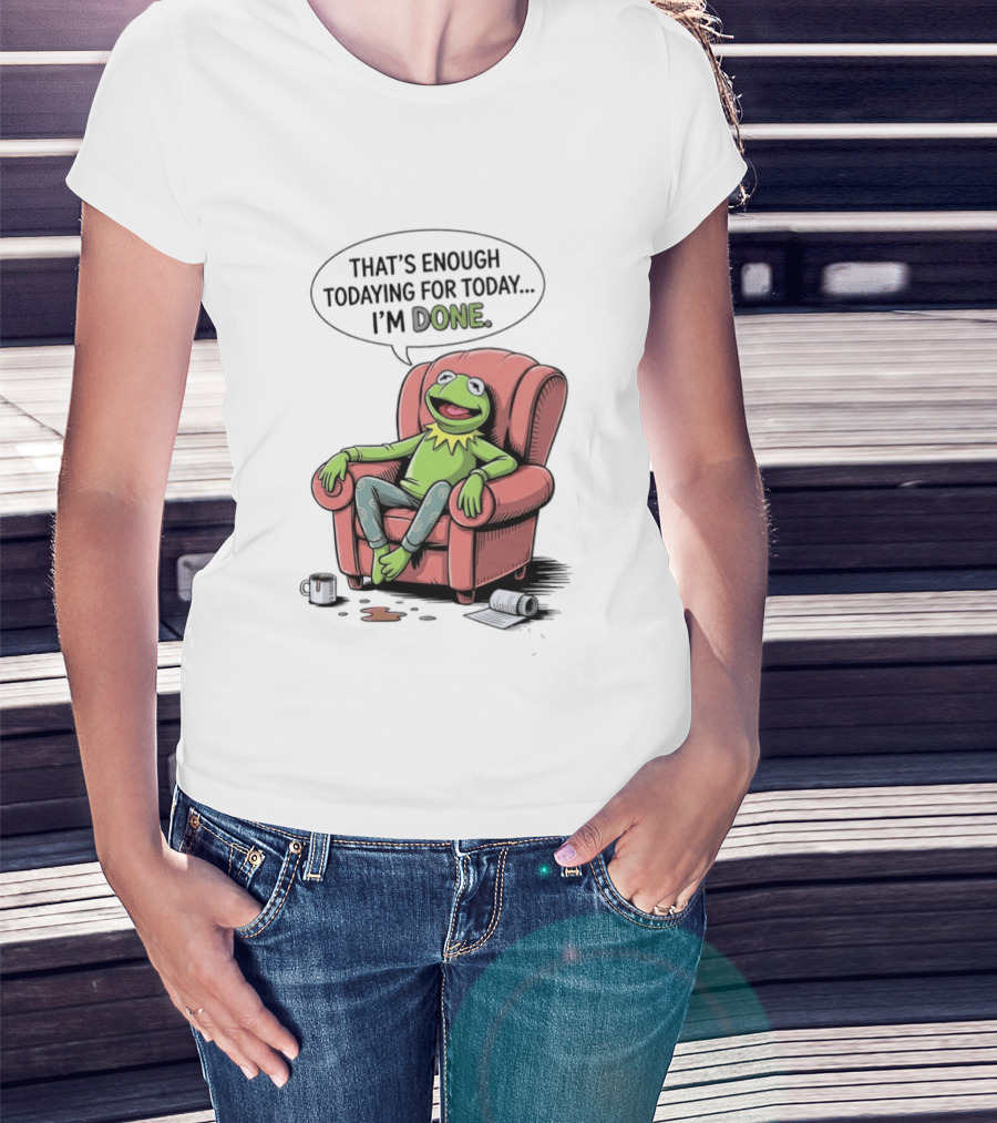 That's Enough Todaying For Today I'm Done Funny Kermit Relaxing Image T-Shirt