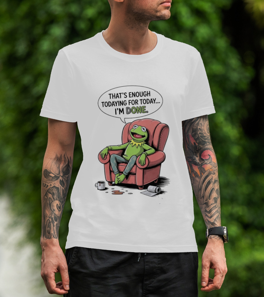 That's Enough Todaying For Today I'm Done Funny Kermit Relaxing Image T-Shirt