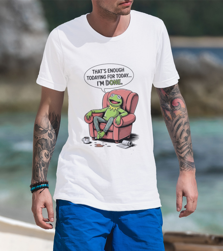 That's Enough Todaying For Today I'm Done Funny Kermit Relaxing Image T-Shirt