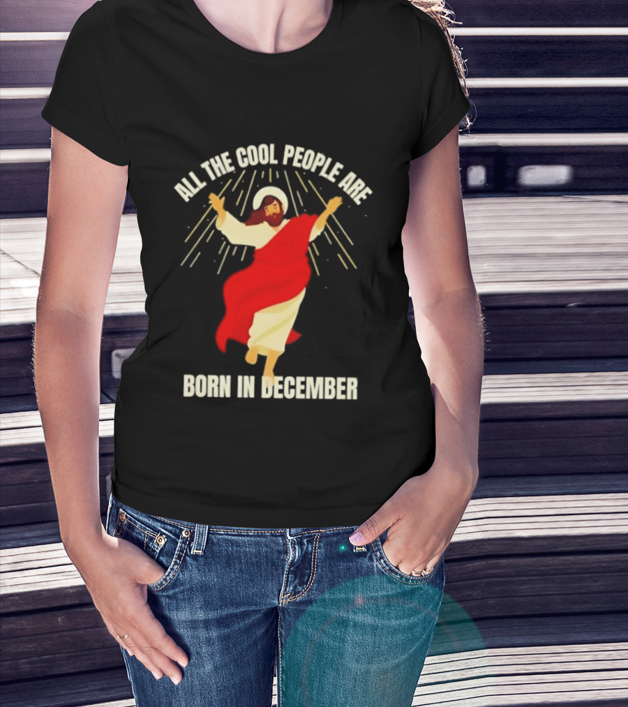 All The Cool People Are Born In December Jesus T-Shirt