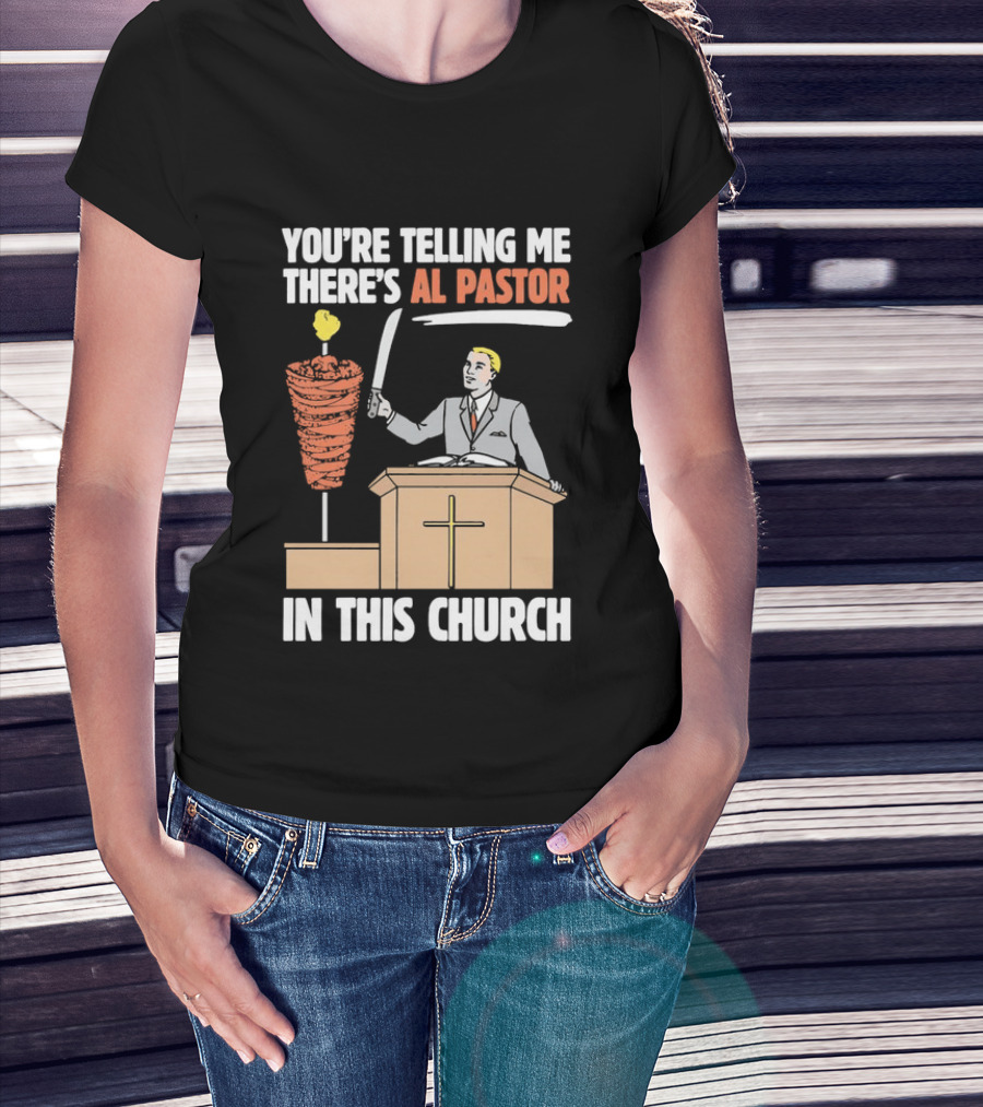 You're Telling Me There's Al Pastor In This Church T-Shirt