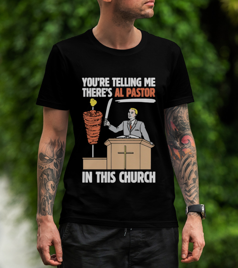 You're Telling Me There's Al Pastor In This Church T-Shirt
