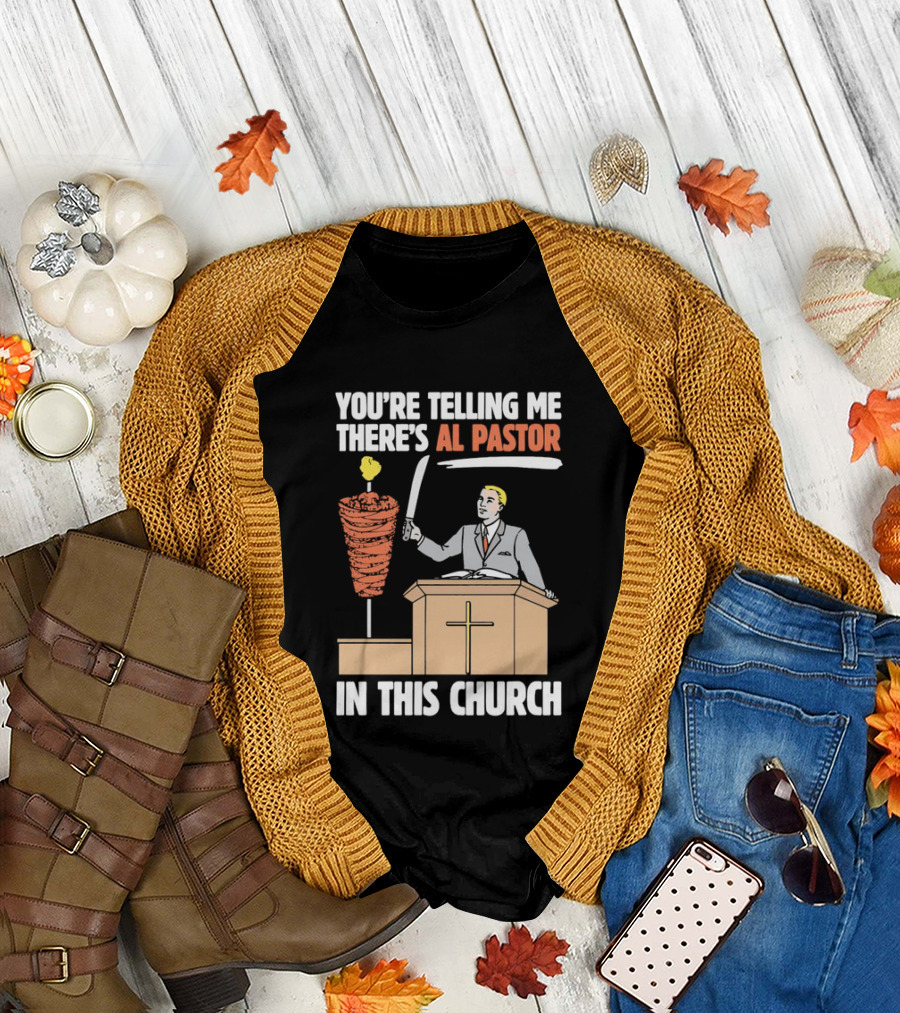 You're Telling Me There's Al Pastor In This Church T-Shirt