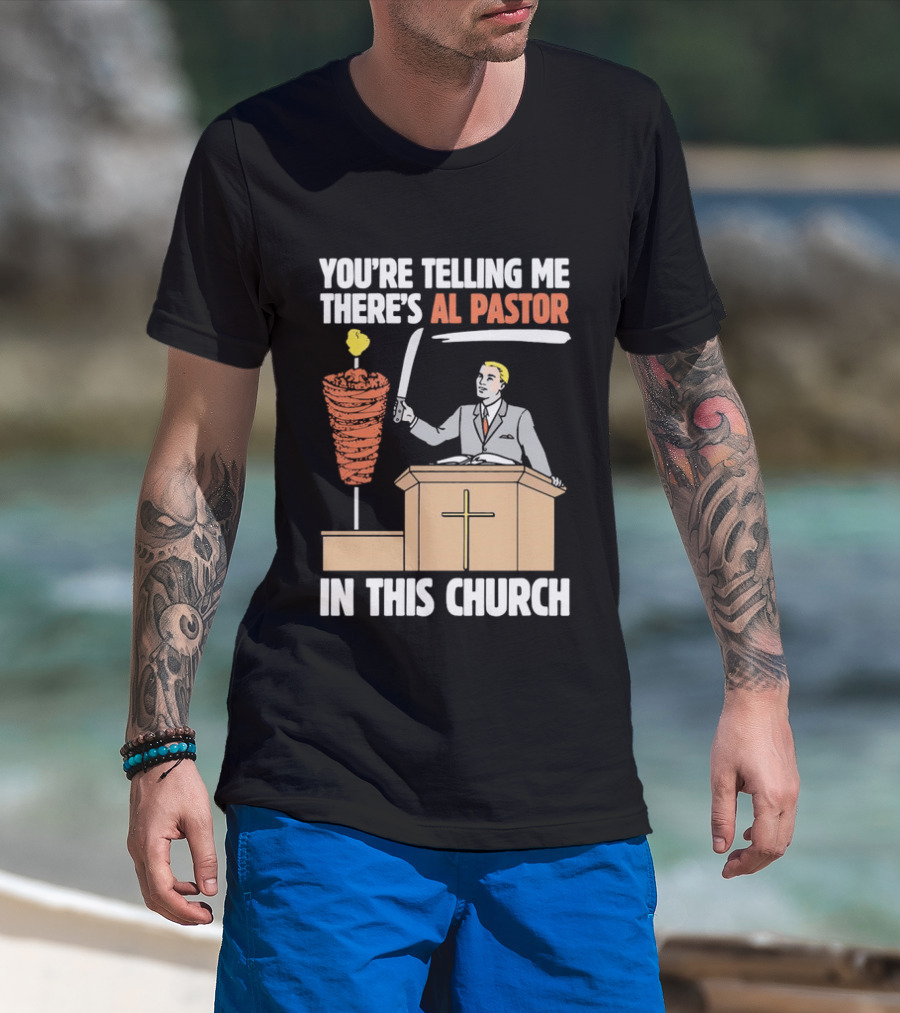 You're Telling Me There's Al Pastor In This Church T-Shirt