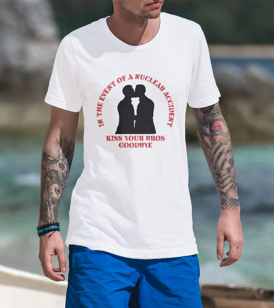 In The Event Of A Nuclear Accident Kiss Your Bros Goodbye T-Shirt