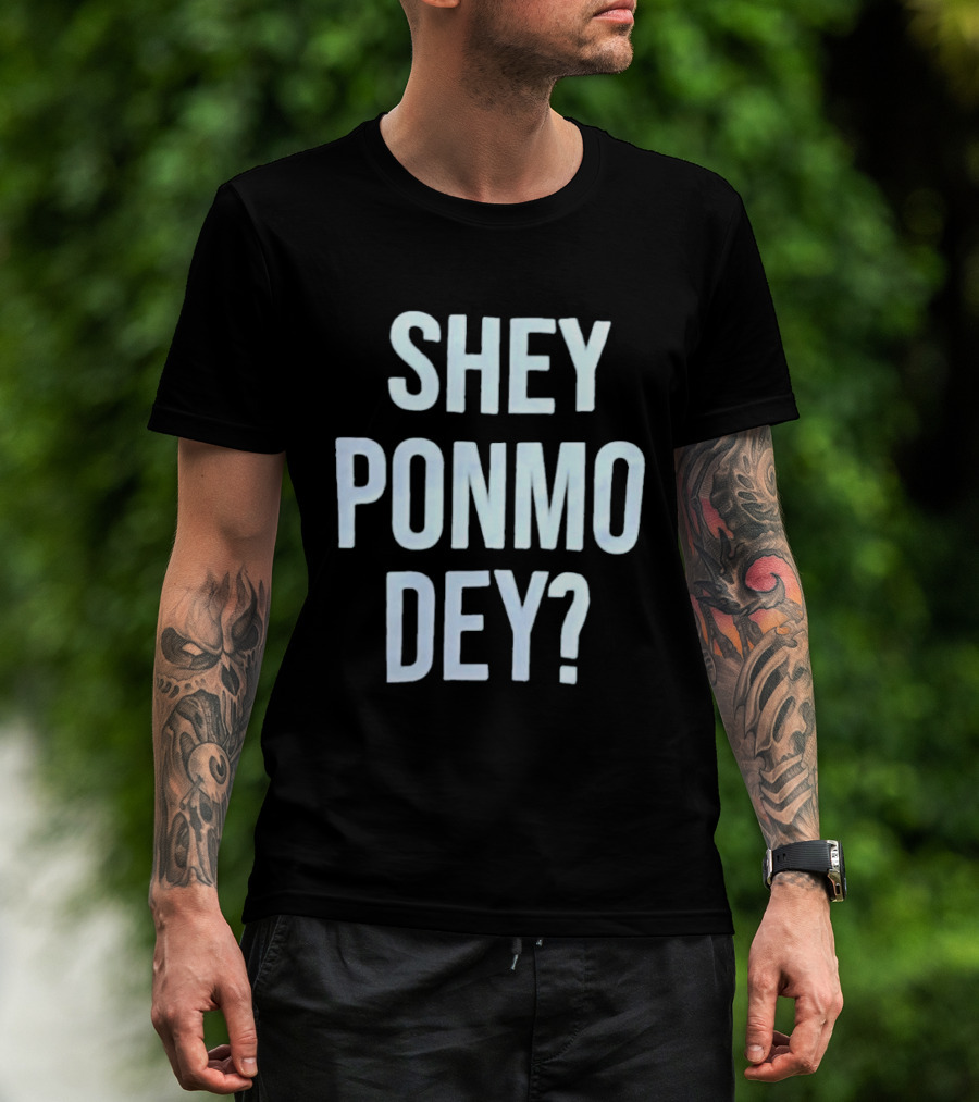 SHEY PONMO DEY? Catchy Nigerian Pidgin Phrase T-Shirt