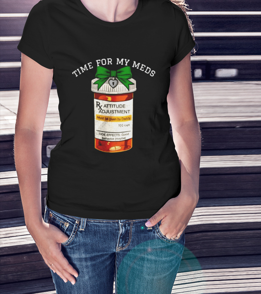 Time For My Meds Attitude Adjustment Rx Must Be Given By Daddy T-Shirt