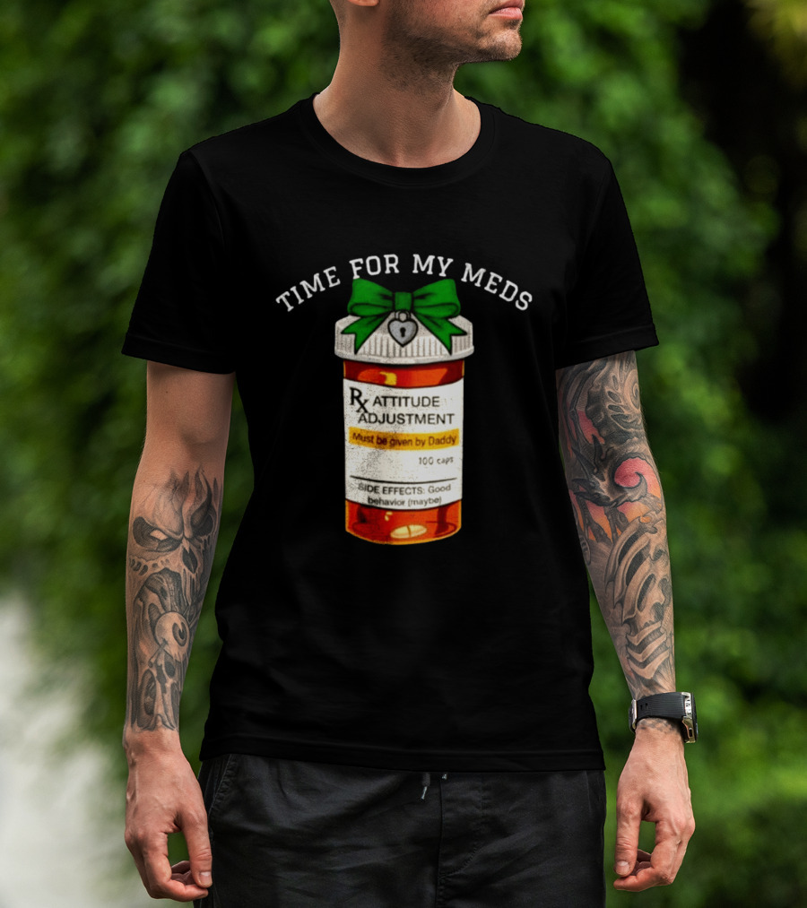 Time For My Meds Attitude Adjustment Rx Must Be Given By Daddy T-Shirt