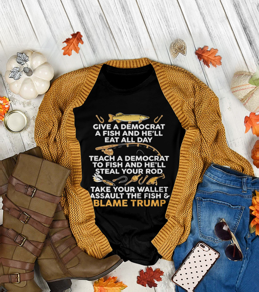 Blame Trump Give a Democrat a Fish Eat All Day Steal Your Rod T-Shirt