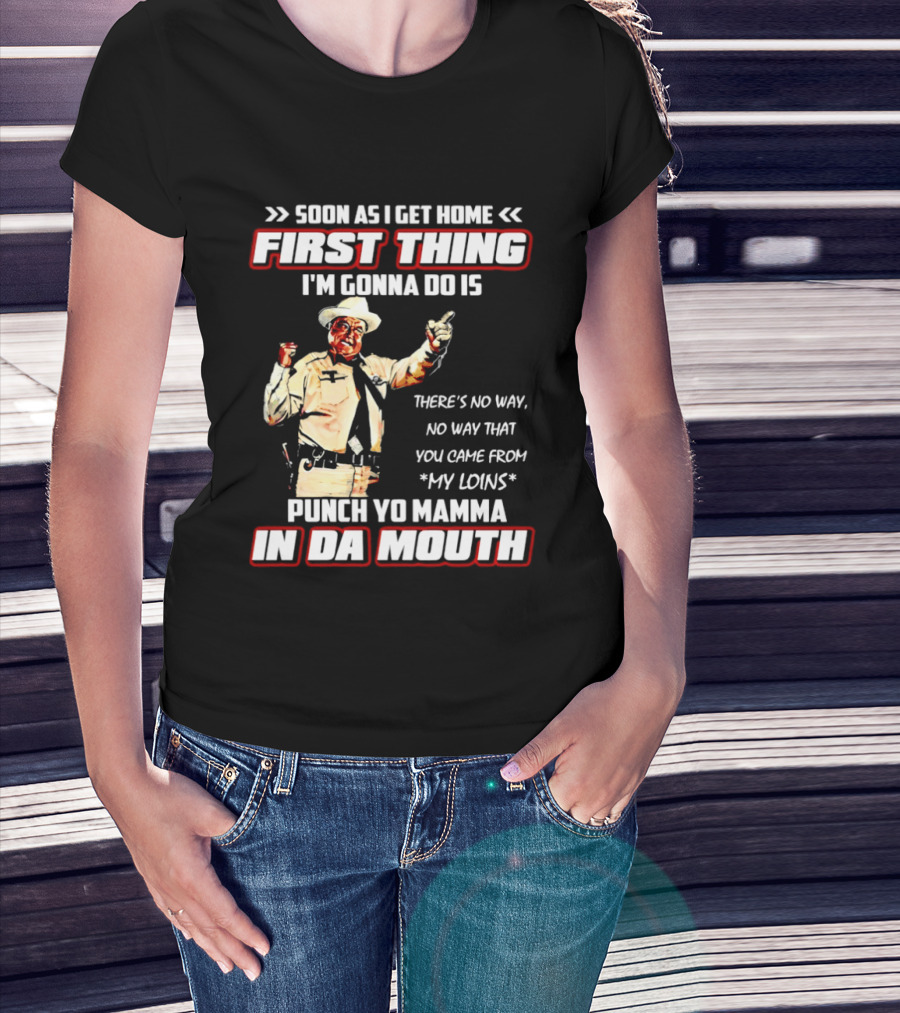Buford Justice Punch Yo Mamma In Da Mouth Quote Soon As I Get Home First Thing I'm Gonna Do Is T-Shirt