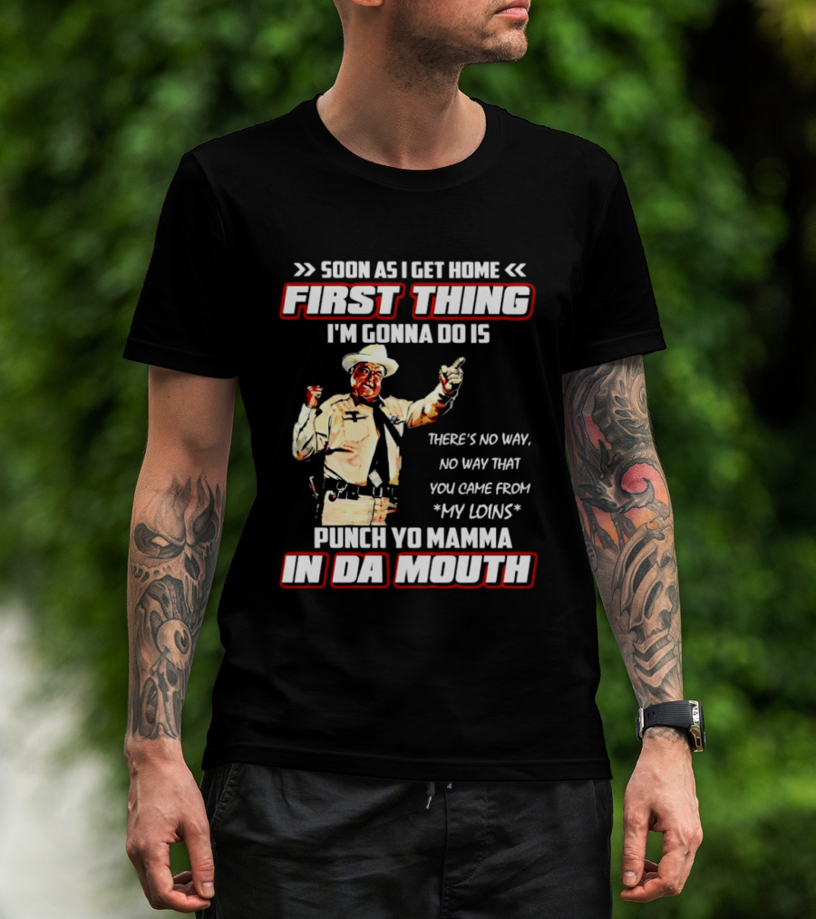 Buford Justice Punch Yo Mamma In Da Mouth Quote Soon As I Get Home First Thing I'm Gonna Do Is T-Shirt