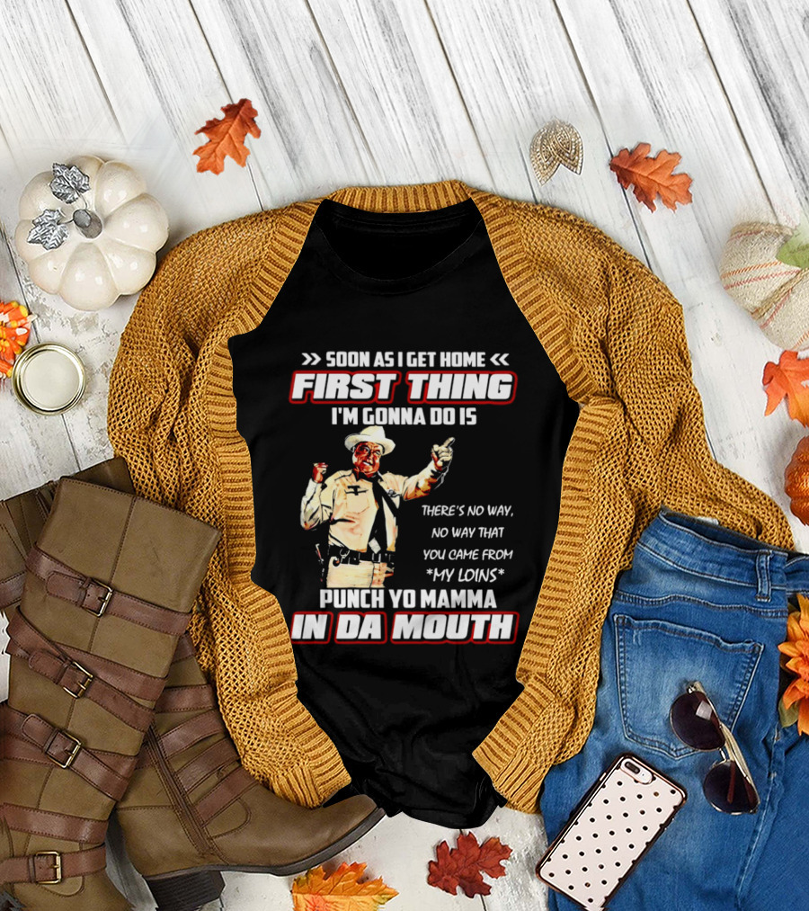 Buford Justice Punch Yo Mamma in Da Mouth Quote Soon as I Get Home First Thing I'm Gonna Do Is T-Shirt
