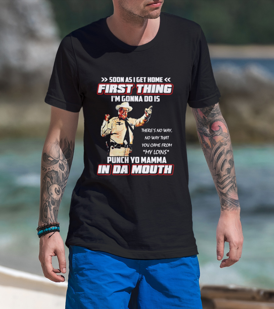 Buford Justice Punch Yo Mamma In Da Mouth Quote Soon As I Get Home First Thing I'm Gonna Do Is T-Shirt