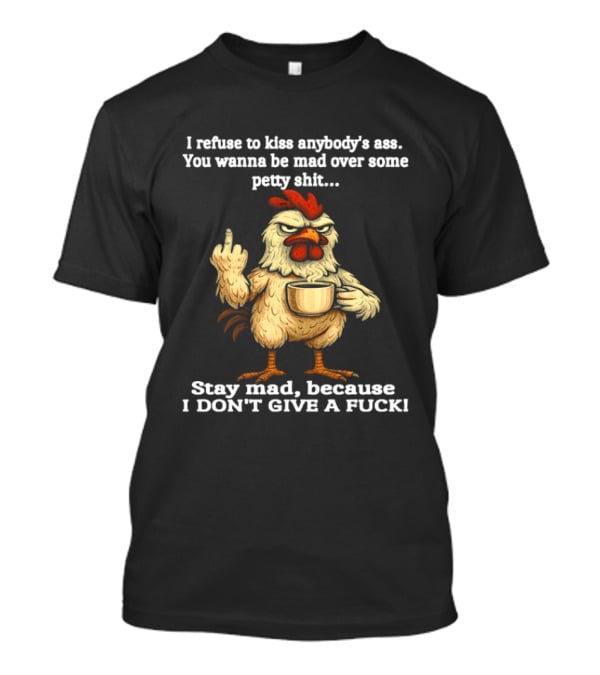 I Refuse To Kiss Anybody's Ass Stay Mad Because I Don't Give A F Chicken T-Shirt