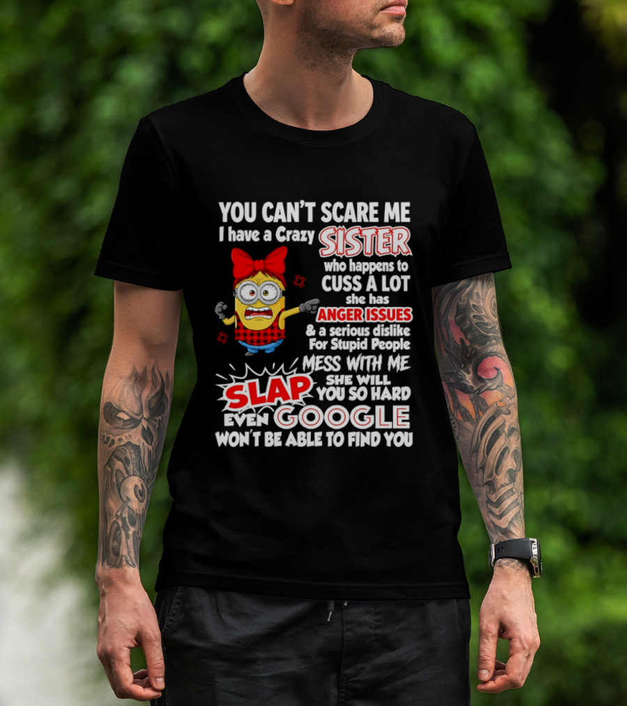You Can't Scare Me I Have A Crazy Sister Who Happens To Cuss A Lot She Has Anger Issues Slap Mess With Me You So Hard Even Google T-Shirt