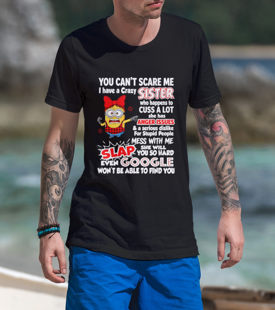 You Can't Scare Me I Have A Crazy Sister Who Happens To Cuss A Lot She Has Anger Issues Slap Mess With Me You So Hard Even Google T-Shirt