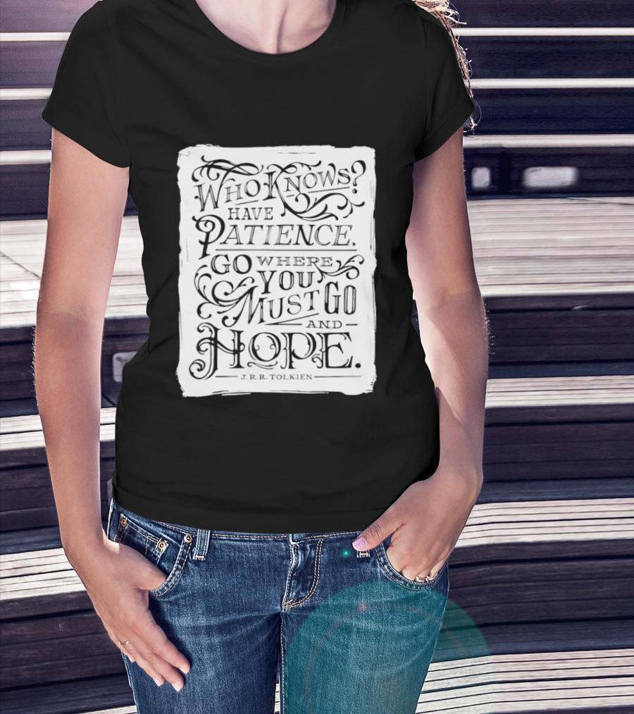 Who Know Have Patience Go Where You Must Go And Hope T-Shirt