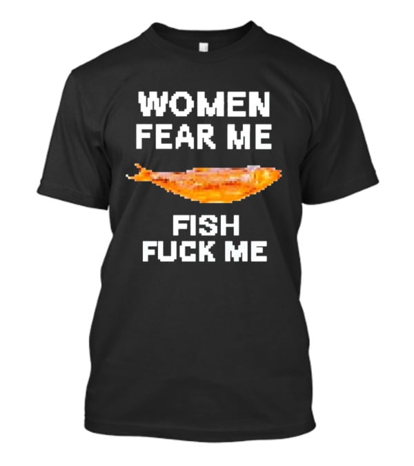 WOMEN FEAR ME FISH FCK ME T-Shirt