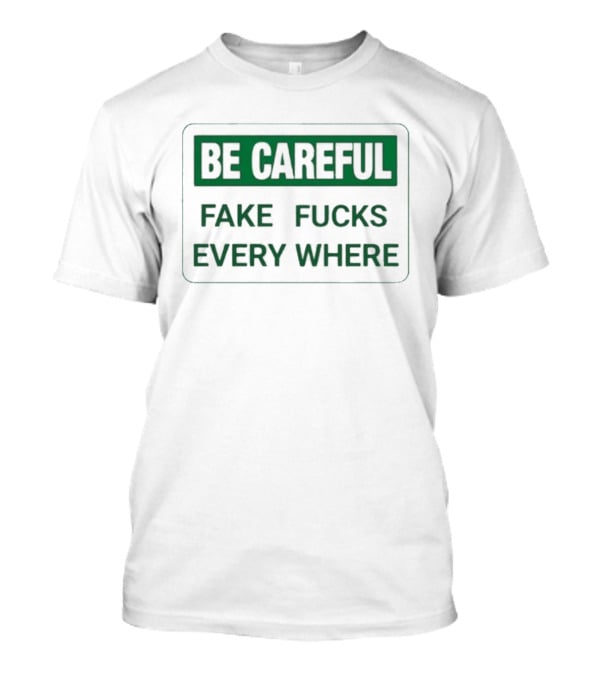 Be Careful Fake Fucks Everywhere Warning T-Shirt