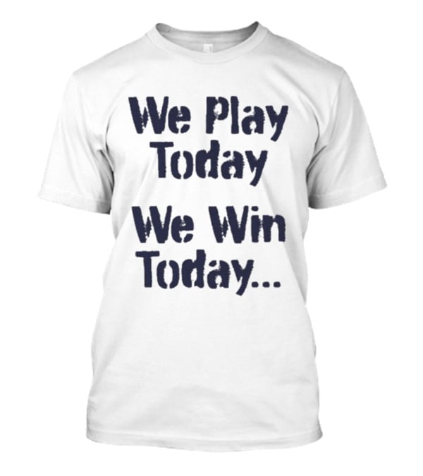 We Play Today We Win Today Motivational Sports Phrase T-Shirt