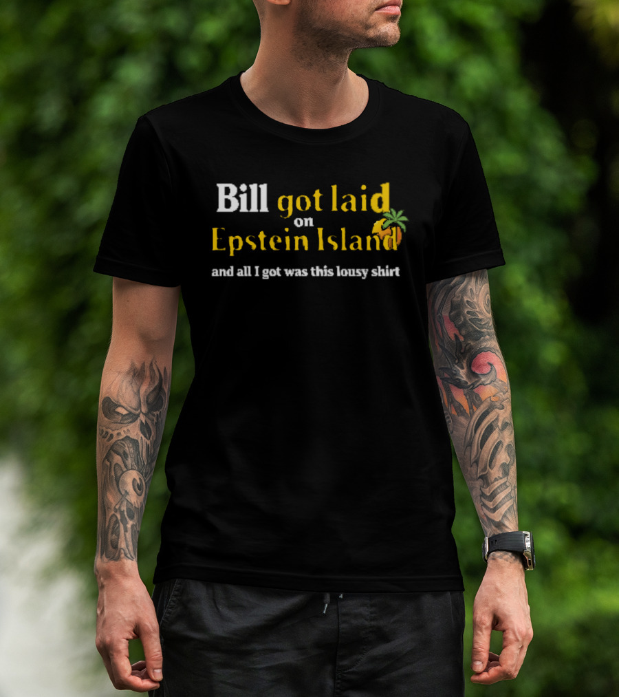 Bill Got Laid On Epstein Island And All I Got Was This Lousy T-Shirt