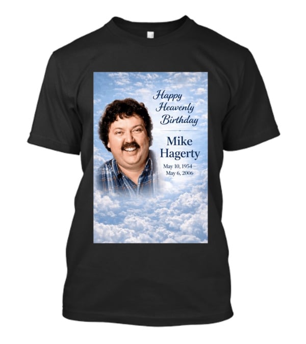Happy Heavenly Birthday To Mike Hagerty May 10 1954 May 6 2006 T-Shirt