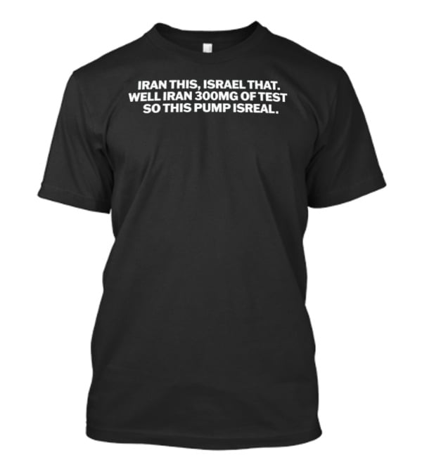 Iran This Israel That Well Iran 300mg Of Test So This Pump Isreal T-Shirt