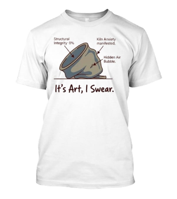 Structural Integrity 0% Kiln Anxiety Manifested Hidden Air Bubble It's Art I Swear T-Shirt
