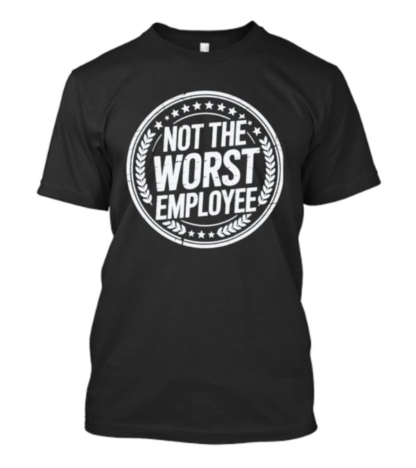Not The Worst Employee Funny Work Humor T-Shirt