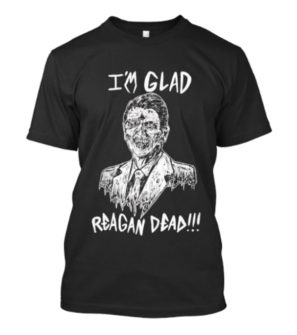 I'm Glad Reagan Dead I'm Glad Reagan Dead T-Shirt