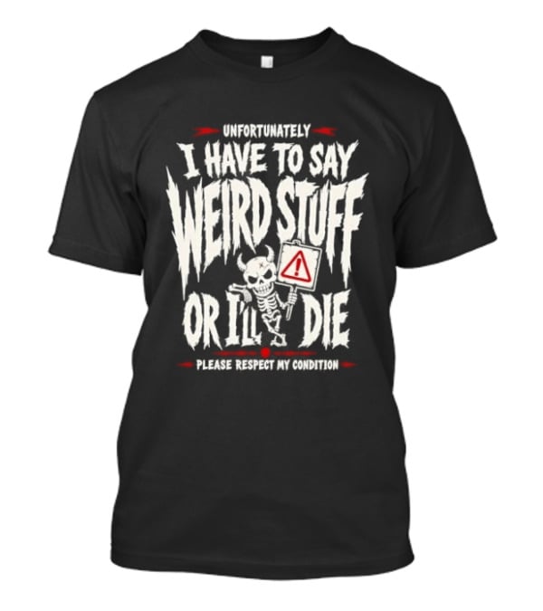 Unfortunately I Have To Say Weird Stuff Or I'll Die Please Respect My Privacy T-Shirt