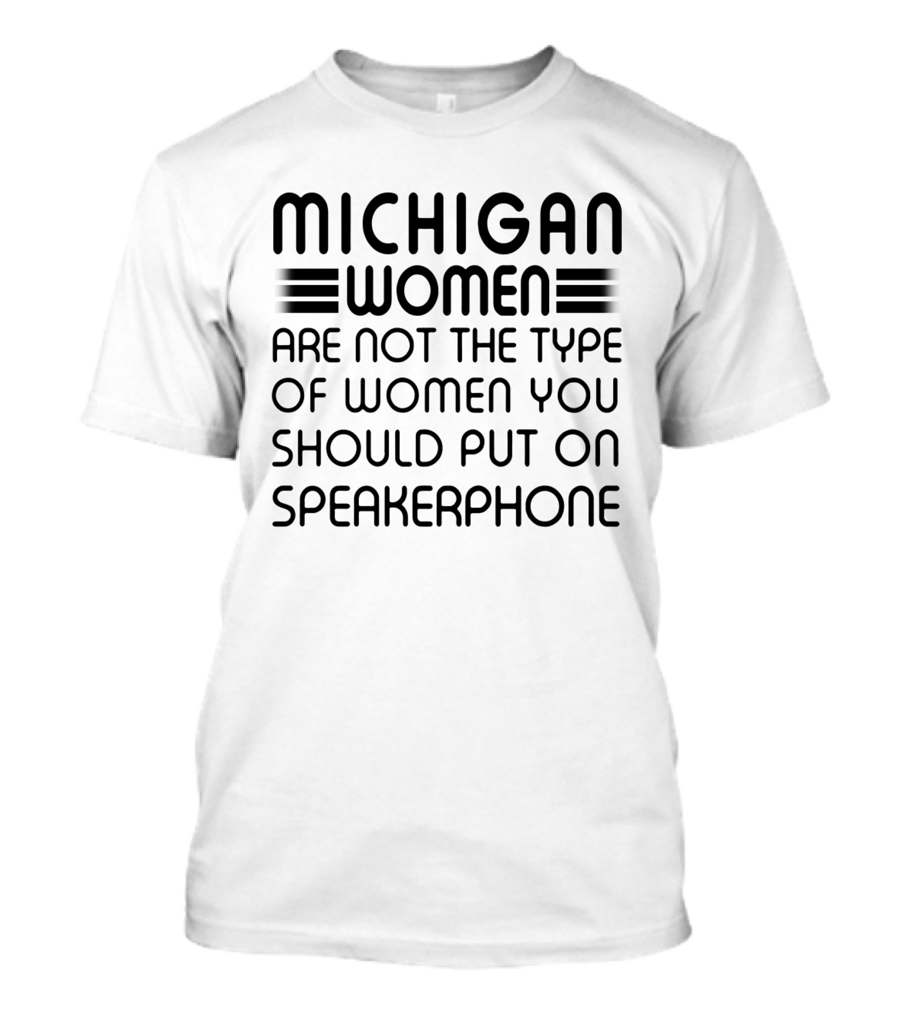 Michigan Women Are Not The Type Of Women You Should Put On Speakerphone T-Shirt
