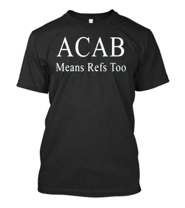 ACAB Means Refs Too Bold Text Satirical T-Shirt