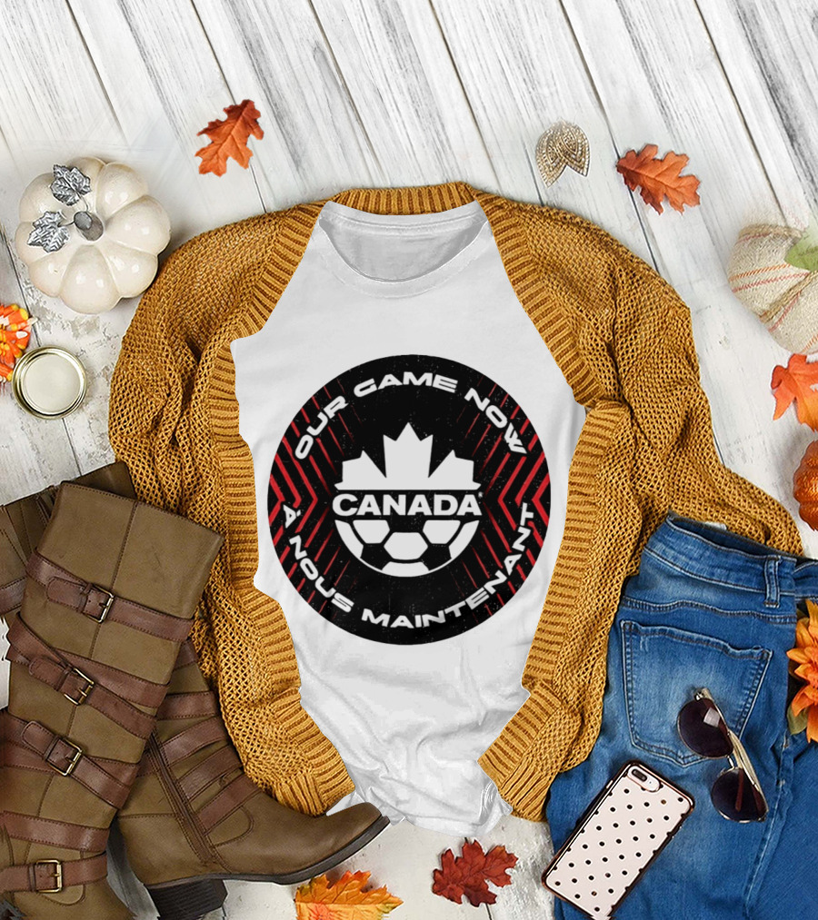 Canada Our Game Now A Nous Maintenant T-Shirt