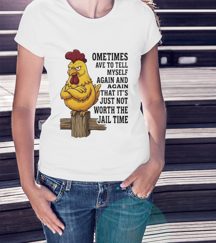 Chicken Sometimes Tell Myself Again And Again Not Worth Jail Time T-Shirt