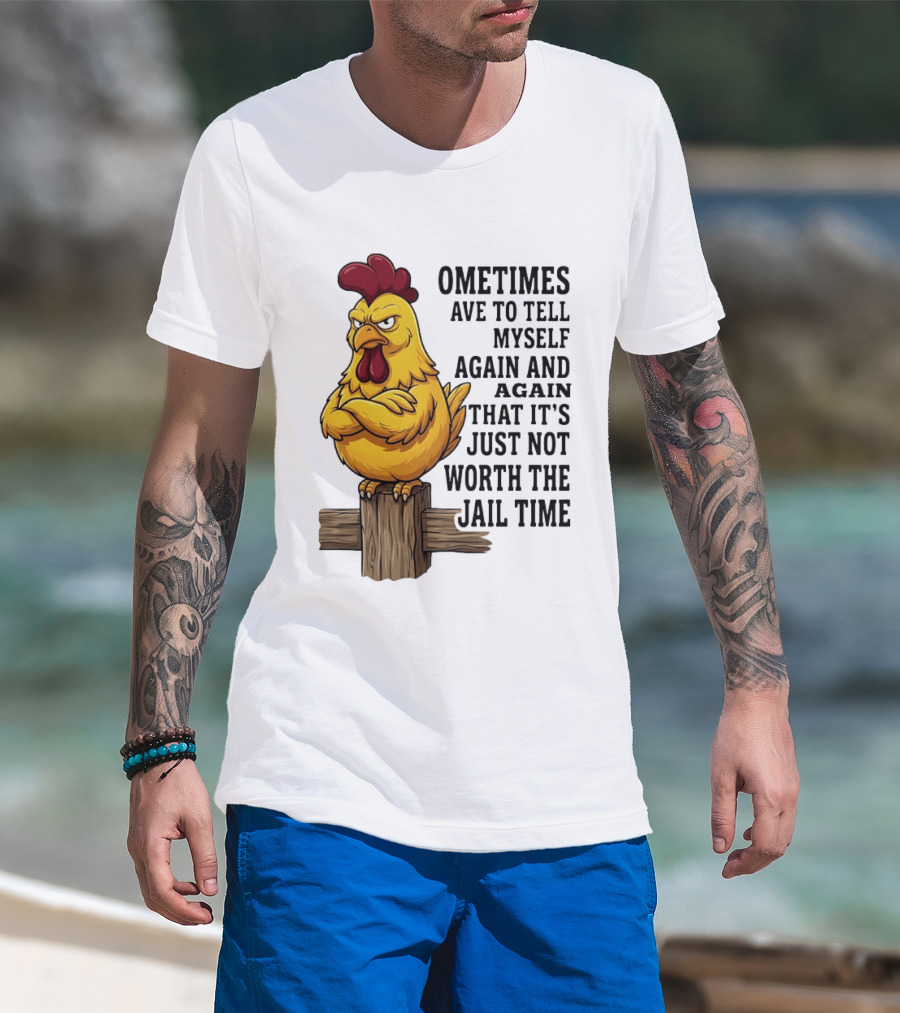Chicken Sometimes Tell Myself Again And Again Not Worth Jail Time T-Shirt