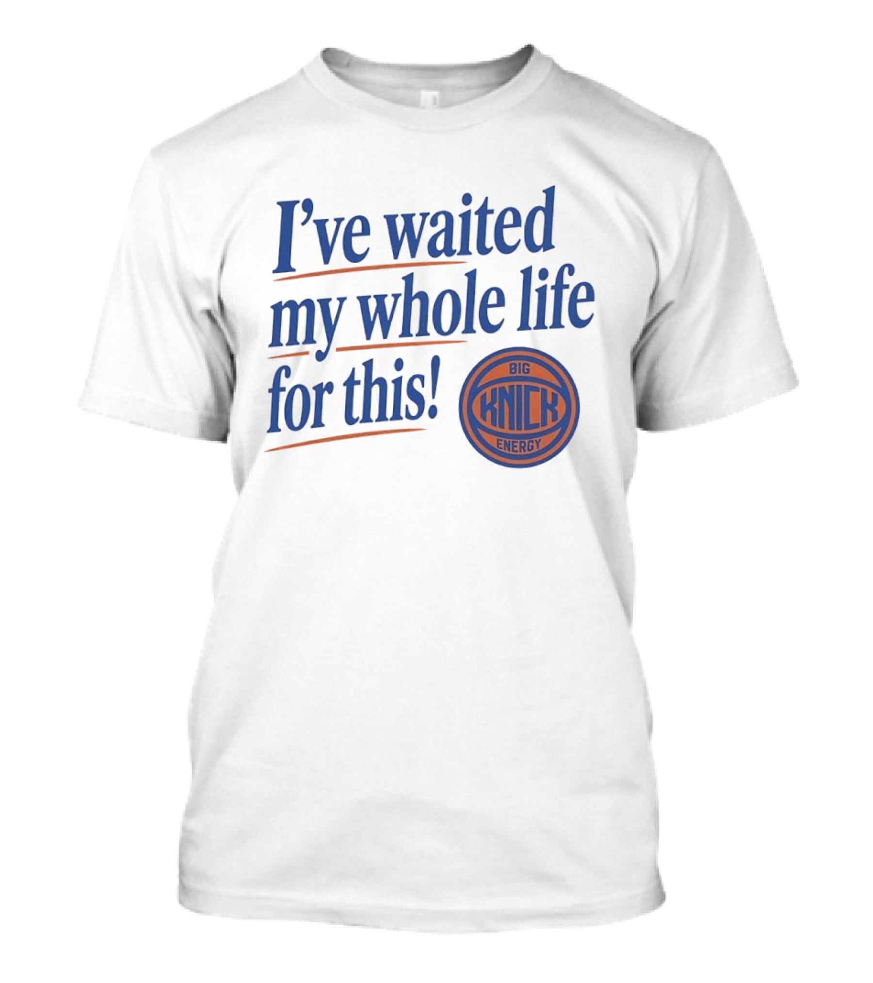 I've Waited My Whole Life For This Big Knick Energy New York Knicks T-Shirt
