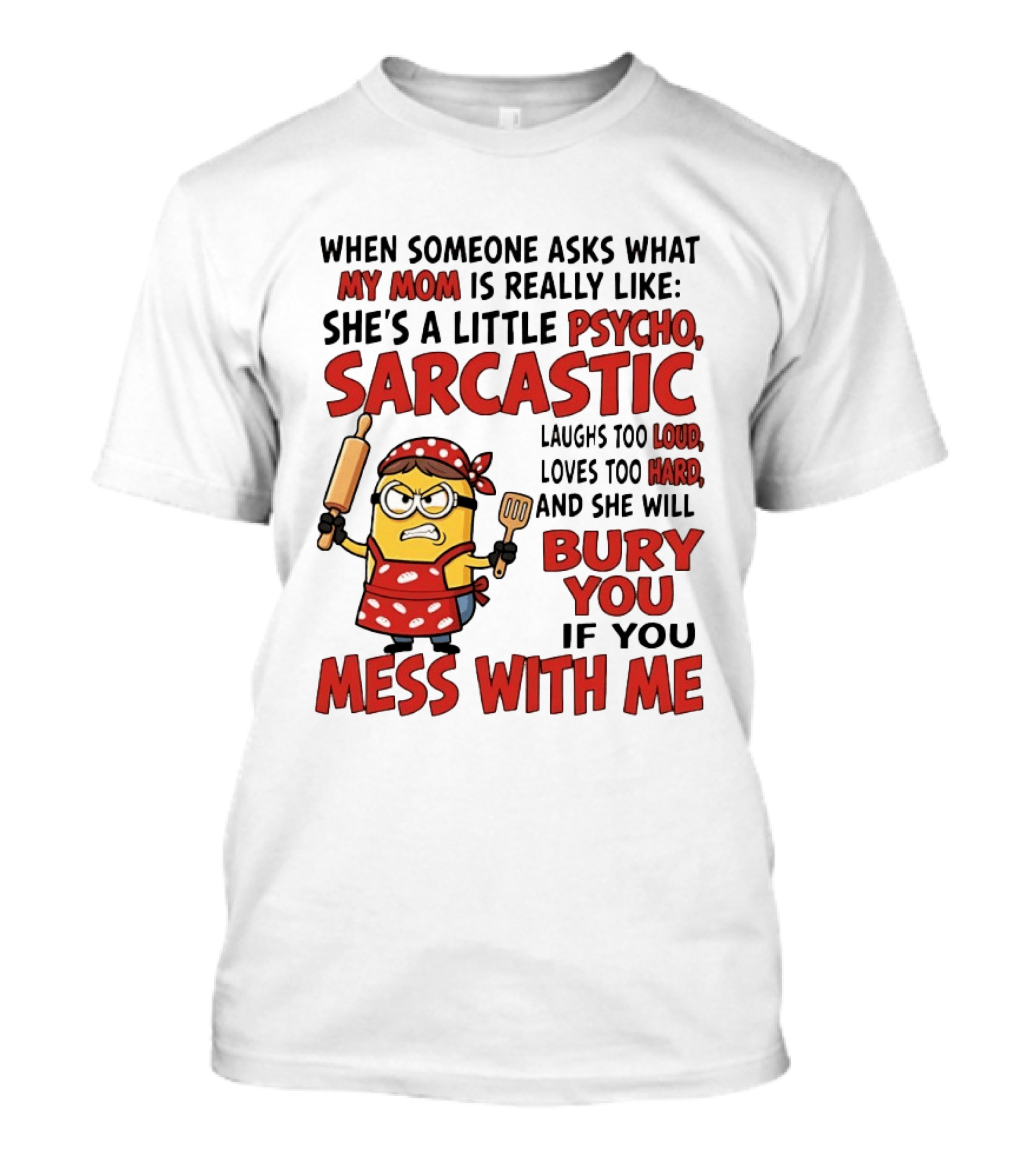 Minions When Someone Asks What My Mom Is Really Like She's A Little Psycho Sarcastic Bury You Mess With Me T-Shirt