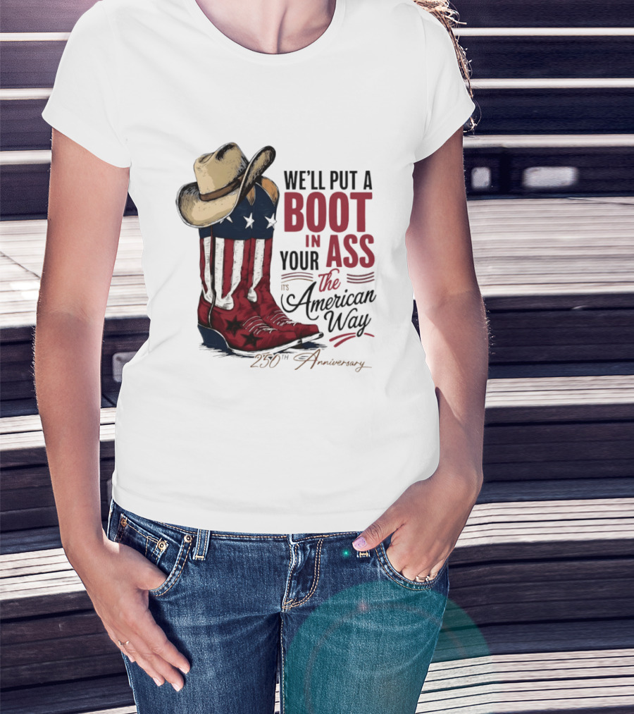 We'll Put A Boot In Your Ass The American Way 250th Anniversary T-Shirt
