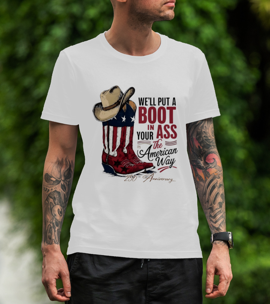 We'll Put A Boot In Your Ass The American Way 250th Anniversary T-Shirt