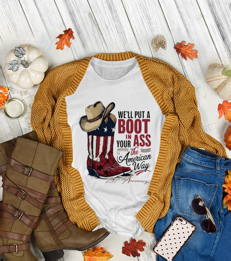 We'll Put a Boot In Your Ass The American Way 250th Anniversary T-Shirt